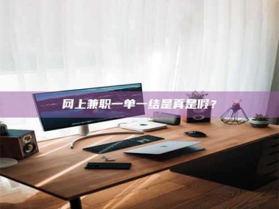 承德网上兼职一单一结是真是假？