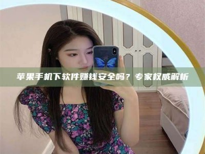 承德苹果手机下软件赚钱安全吗？专家权威解析