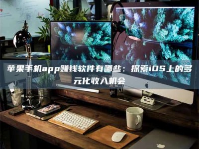 承德苹果手机app赚钱软件有哪些：探索iOS上的多元化收入机会
