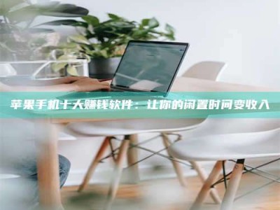 承德苹果手机十大赚钱软件：让你的闲置时间变收入