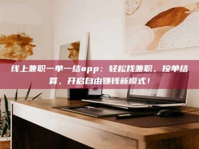 承德线上兼职一单一结app：轻松找兼职，按单结算，开启自由赚钱新模式！