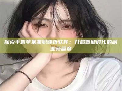 承德探索手机苹果兼职赚钱软件：开启智能时代的副业新篇章
