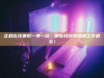 承德正规在线兼职一单一结：带你找到靠谱的工作机会！