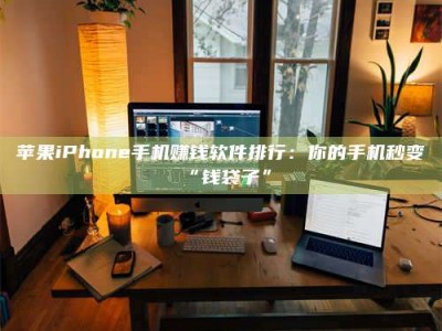 承德苹果iPhone手机赚钱软件排行：你的手机秒变“钱袋子”