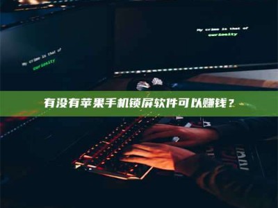 承德有没有苹果手机锁屏软件可以赚钱？