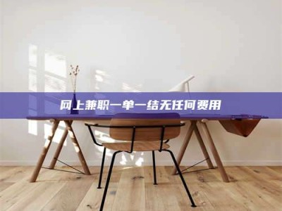 承德网上兼职一单一结无任何费用