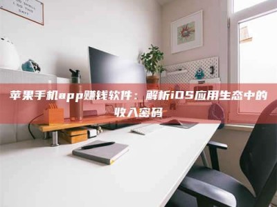 承德苹果手机app赚钱软件：解析iOS应用生态中的收入密码