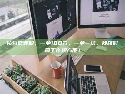 承德拉勾网兼职，一单100元，一单一结，找短时间工作超方便！