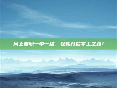 承德网上兼职一单一结，轻松开启零工之路！