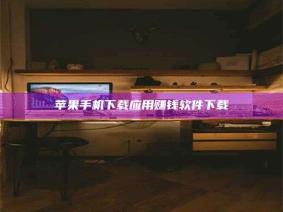 承德苹果手机下载应用赚钱软件下载