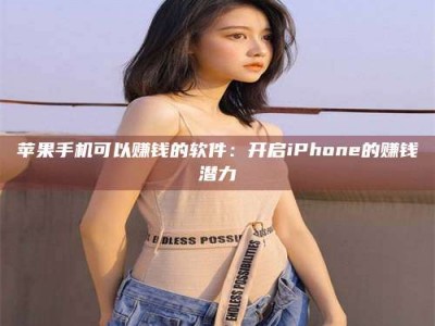 承德苹果手机可以赚钱的软件：开启iPhone的赚钱潜力