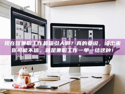 承德现在啥兼职工作最吸引人啊？真的要说，说出来你可能不信，就是兼职工作一单一结这种！