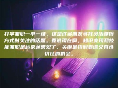 承德打字兼职一单一结，这是许多朋友寻找灵活赚钱方式时关注的话题。要说现在啊，知识变现和技能兼职是越来越常见了，关键是找到靠谱又有性价比的机会。