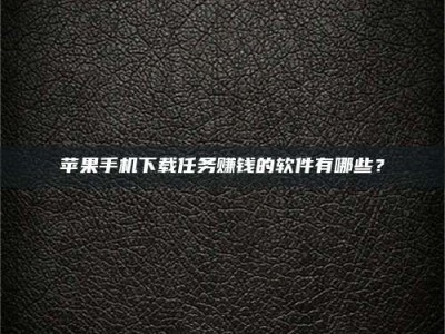 承德苹果手机下载任务赚钱的软件有哪些？