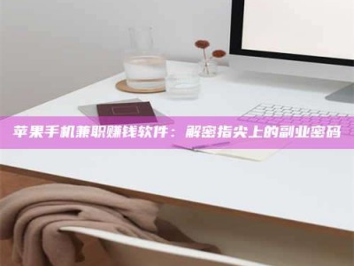 承德苹果手机兼职赚钱软件：解密指尖上的副业密码