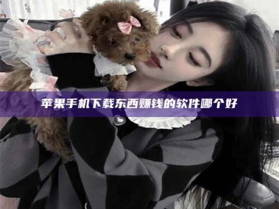 承德苹果手机下载东西赚钱的软件哪个好