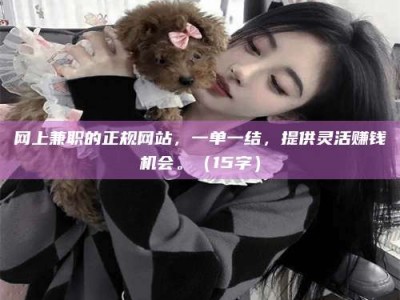 承德网上兼职的正规网站，一单一结，提供灵活赚钱机会。（15字）