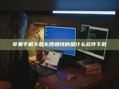 承德苹果手机下载东西赚钱的是什么软件下载