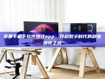 承德苹果手机下软件赚钱app：开启数字时代的副业增收之旅