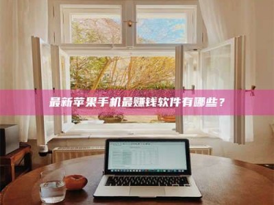 承德最新苹果手机最赚钱软件有哪些？