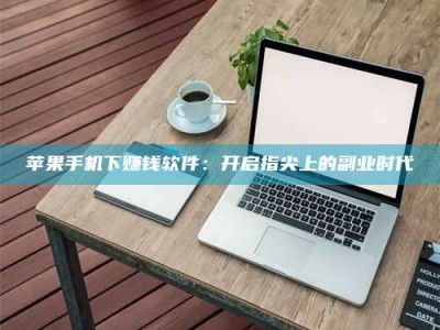 承德苹果手机下赚钱软件：开启指尖上的副业时代